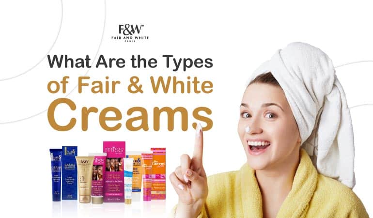 types of fair and white cream
